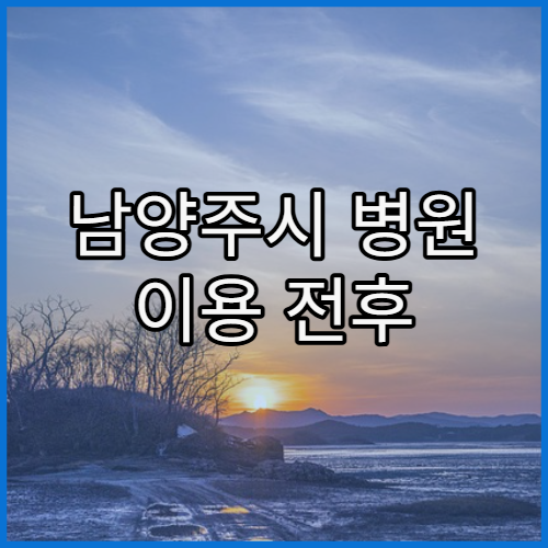 남양주시 병원 이용 전후 꼭 알아야 할 행정 절차