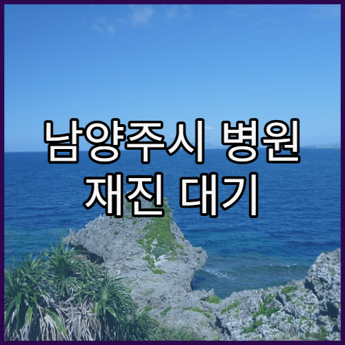 남양주시 병원 재진 대기 시간 줄이는 방법