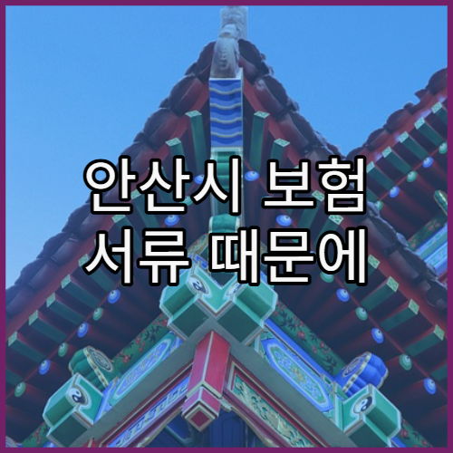 안산시 보험 서류 때문에 재방문해야 하는 경우