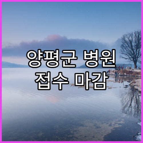 양평군 병원 접수 마감 시간 주의사항