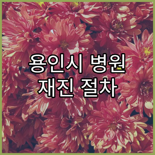 용인시 병원 재진 절차 헷갈릴 때 정리